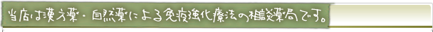 当店は漢方薬・自然薬による免疫強化両方の相談薬局です