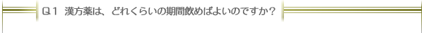 Ｑ１：漢方薬は、どれぐらいの期間飲めばよいのですか？