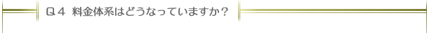 Ｑ４：料金体系はどうなっていますか？